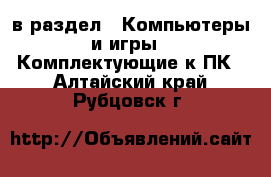  в раздел : Компьютеры и игры » Комплектующие к ПК . Алтайский край,Рубцовск г.